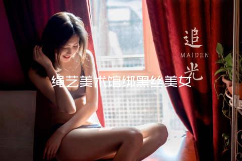 绳艺美术馆绑黑丝美女